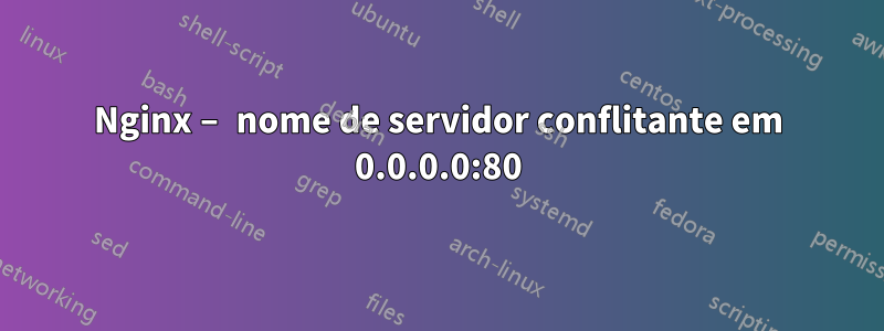 Nginx – nome de servidor conflitante em 0.0.0.0:80