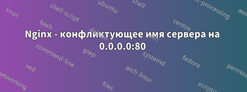 Nginx - конфликтующее имя сервера на 0.0.0.0:80