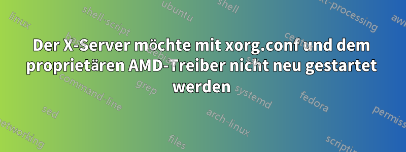 Der X-Server möchte mit xorg.conf und dem proprietären AMD-Treiber nicht neu gestartet werden
