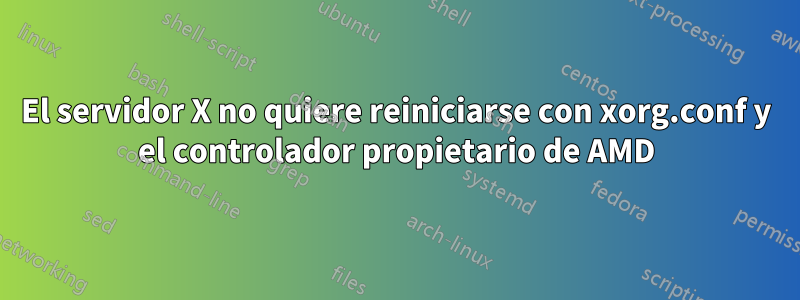 El servidor X no quiere reiniciarse con xorg.conf y el controlador propietario de AMD
