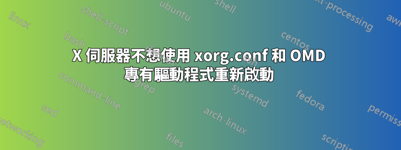 X 伺服器不想使用 xorg.conf 和 OMD 專有驅動程式重新啟動