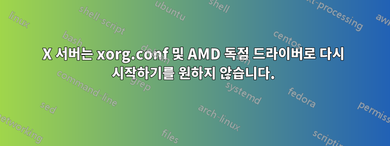 X 서버는 xorg.conf 및 AMD 독점 드라이버로 다시 시작하기를 원하지 않습니다.