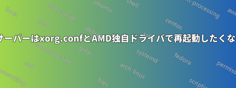 Xサーバーはxorg.confとAMD独自ドライバで再起動したくない