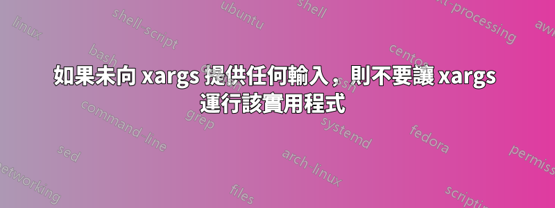 如果未向 xargs 提供任何輸入，則不要讓 xargs 運行該實用程式 