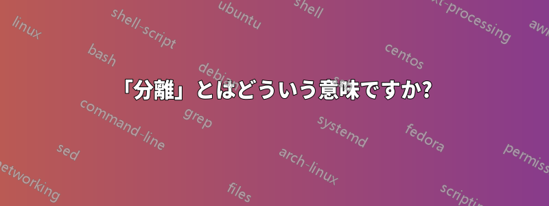 「分離」とはどういう意味ですか?