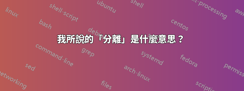 我所說的「分離」是什麼意思？