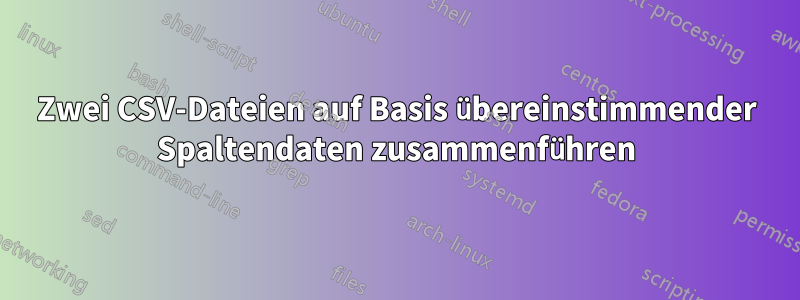 Zwei CSV-Dateien auf Basis übereinstimmender Spaltendaten zusammenführen