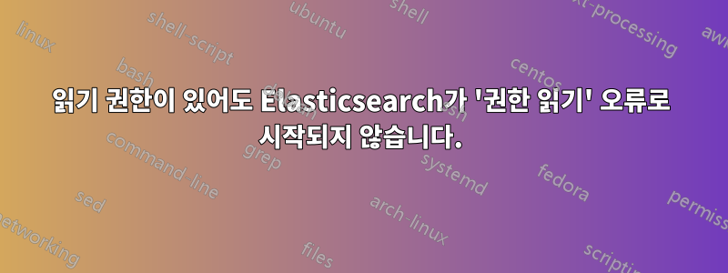 읽기 권한이 있어도 Elasticsearch가 '권한 읽기' 오류로 시작되지 않습니다.