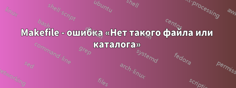 Makefile - ошибка «Нет такого файла или каталога»