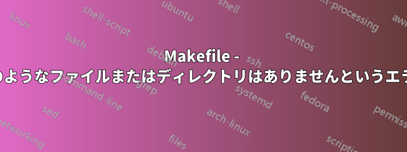 Makefile - そのようなファイルまたはディレクトリはありませんというエラー