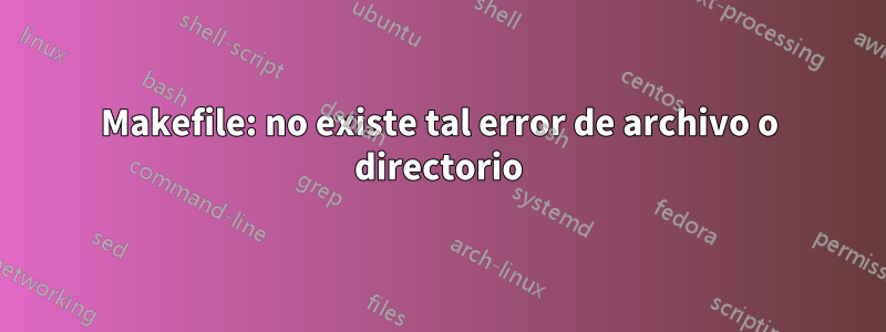 Makefile: no existe tal error de archivo o directorio