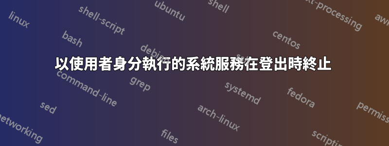 以使用者身分執行的系統服務在登出時終止
