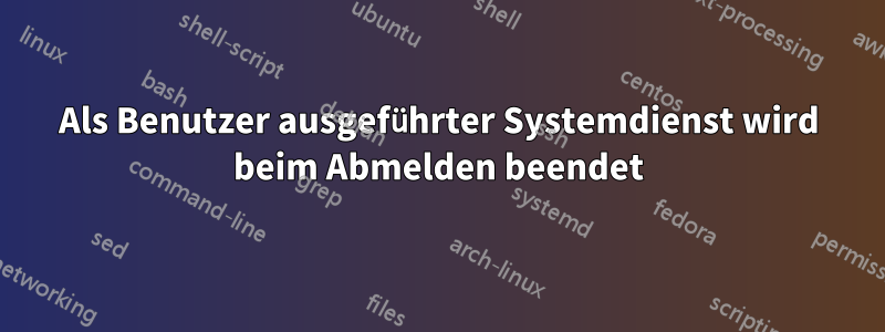 Als Benutzer ausgeführter Systemdienst wird beim Abmelden beendet