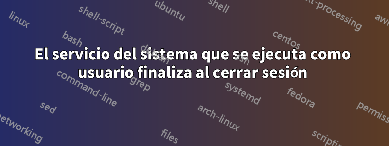 El servicio del sistema que se ejecuta como usuario finaliza al cerrar sesión