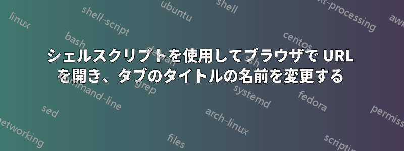 シェルスクリプトを使用してブラウザで URL を開き、タブのタイトルの名前を変更する
