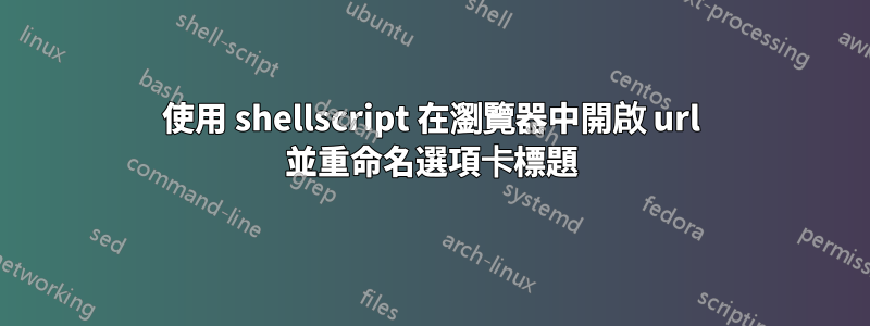 使用 shellscript 在瀏覽器中開啟 url 並重命名選項卡標題