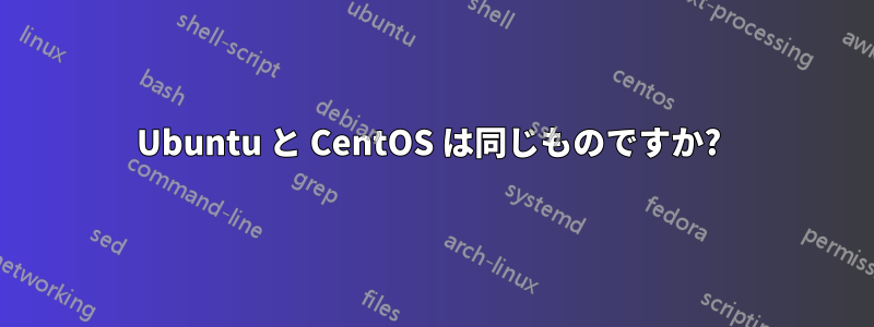 Ubuntu と CentOS は同じものですか? 