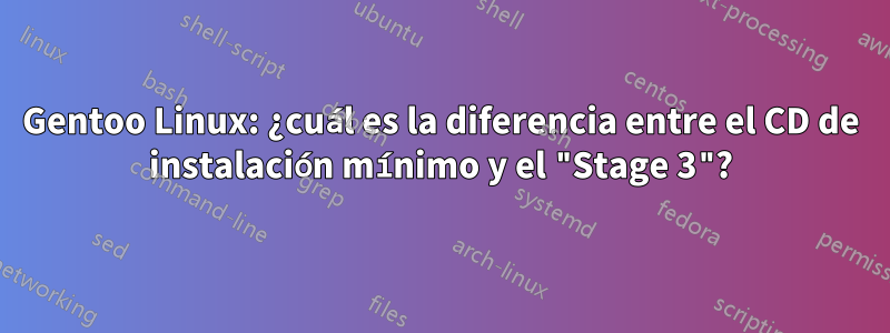 Gentoo Linux: ¿cuál es la diferencia entre el CD de instalación mínimo y el "Stage 3"?