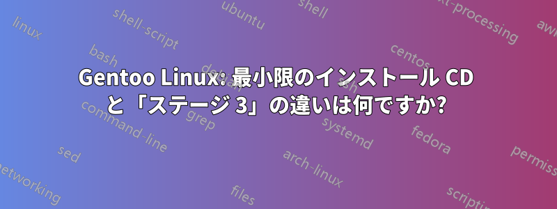 Gentoo Linux: 最小限のインストール CD と「ステージ 3」の違いは何ですか?