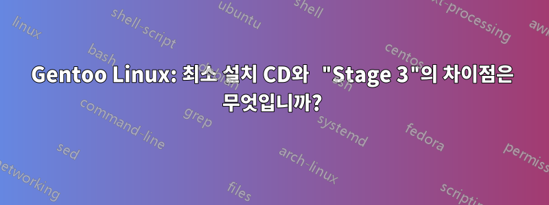 Gentoo Linux: 최소 설치 CD와 "Stage 3"의 차이점은 무엇입니까?