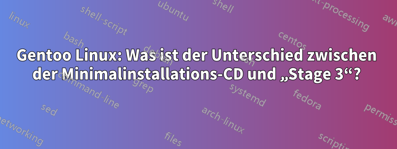 Gentoo Linux: Was ist der Unterschied zwischen der Minimalinstallations-CD und „Stage 3“?