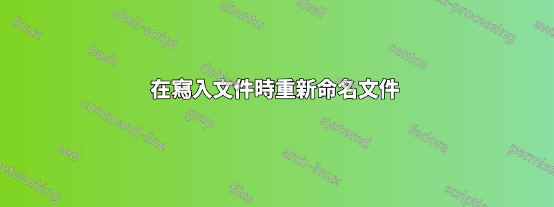 在寫入文件時重新命名文件