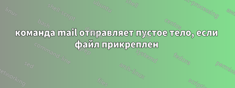 команда mail отправляет пустое тело, если файл прикреплен