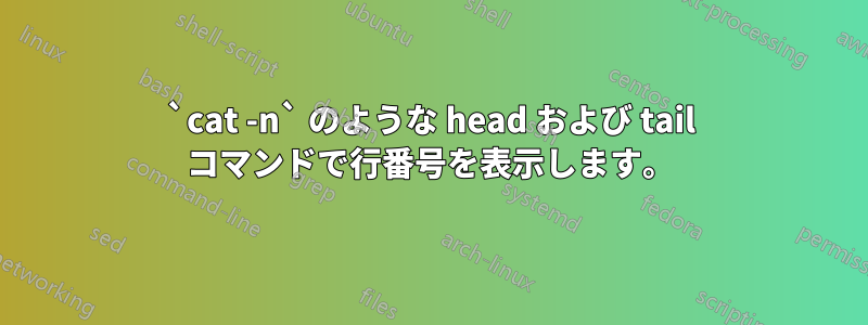 `cat -n` のような head および tail コマンドで行番号を表示します。