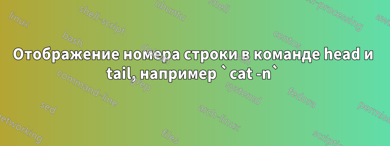 Отображение номера строки в команде head и tail, например `cat -n`