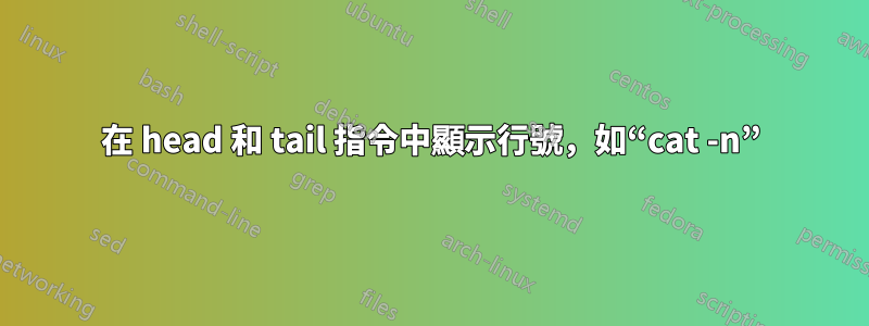 在 head 和 tail 指令中顯示行號，如“cat -n”