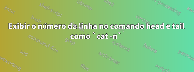 Exibir o número da linha no comando head e tail como `cat -n`