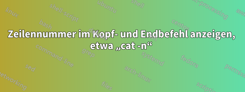 Zeilennummer im Kopf- und Endbefehl anzeigen, etwa „cat -n“