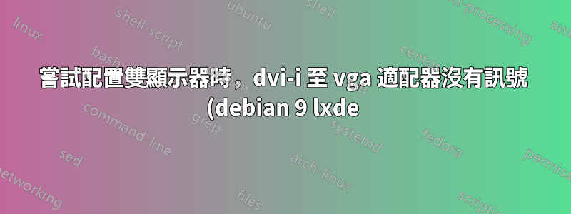 嘗試配置雙顯示器時,dvi-i 至 vga 適配器沒有訊號 (debian 9 lxde)
