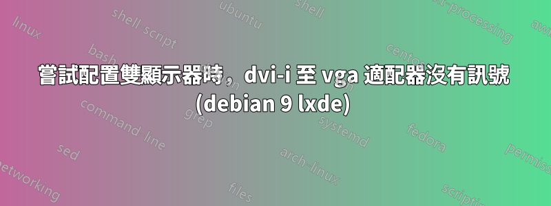 嘗試配置雙顯示器時，dvi-i 至 vga 適配器沒有訊號 (debian 9 lxde)