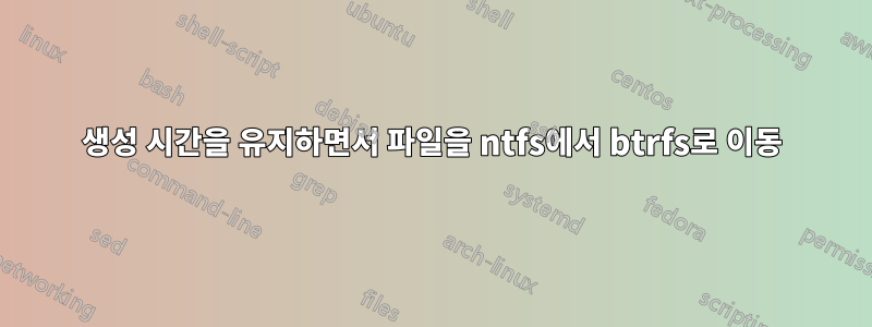 생성 시간을 유지하면서 파일을 ntfs에서 btrfs로 이동