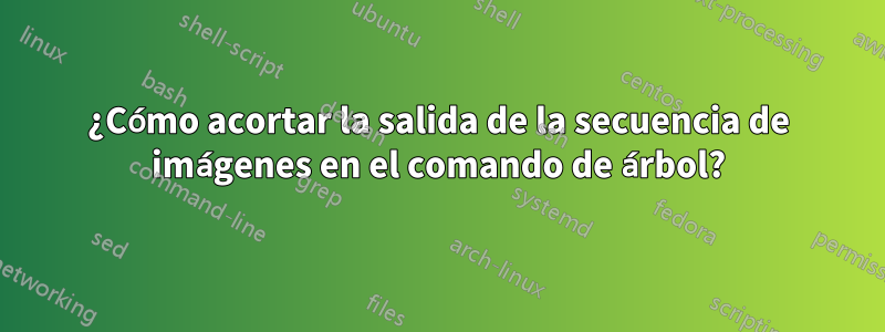 ¿Cómo acortar la salida de la secuencia de imágenes en el comando de árbol?