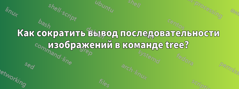 Как сократить вывод последовательности изображений в команде tree?