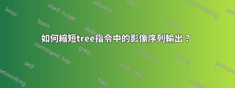 如何縮短tree指令中的影像序列輸出？