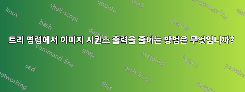 트리 명령에서 이미지 시퀀스 출력을 줄이는 방법은 무엇입니까?