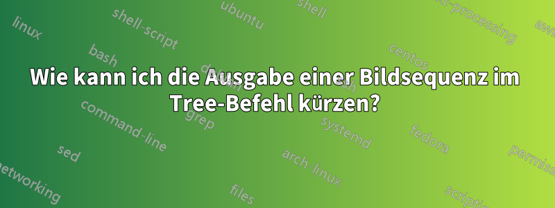 Wie kann ich die Ausgabe einer Bildsequenz im Tree-Befehl kürzen?