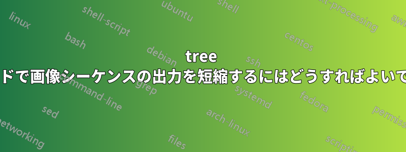 tree コマンドで画像シーケンスの出力を短縮するにはどうすればよいですか?