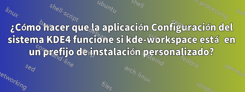 ¿Cómo hacer que la aplicación Configuración del sistema KDE4 funcione si kde-workspace está en un prefijo de instalación personalizado?