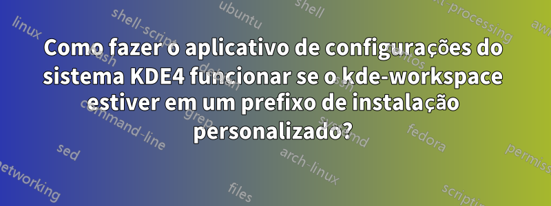 Como fazer o aplicativo de configurações do sistema KDE4 funcionar se o kde-workspace estiver em um prefixo de instalação personalizado?