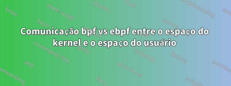 Comunicação bpf vs ebpf entre o espaço do kernel e o espaço do usuário