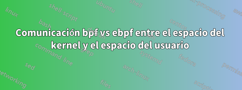 Comunicación bpf vs ebpf entre el espacio del kernel y el espacio del usuario