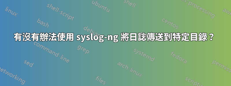 有沒有辦法使用 syslog-ng 將日誌傳送到特定目錄？