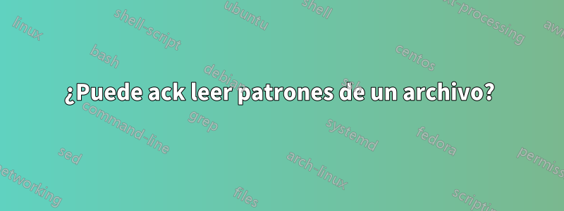 ¿Puede ack leer patrones de un archivo?