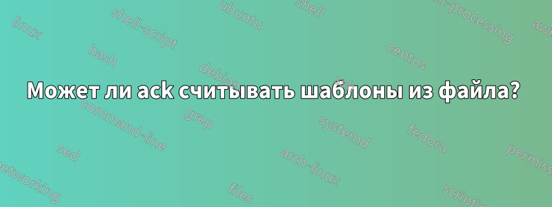 Может ли ack считывать шаблоны из файла?