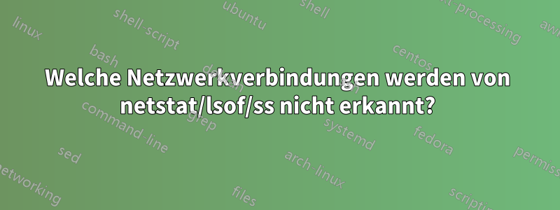 Welche Netzwerkverbindungen werden von netstat/lsof/ss nicht erkannt?