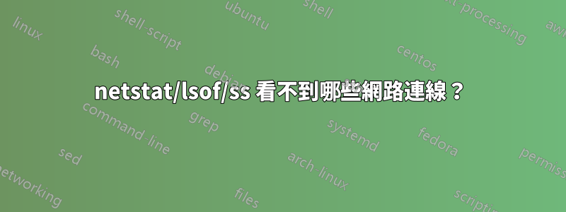 netstat/lsof/ss 看不到哪些網路連線？